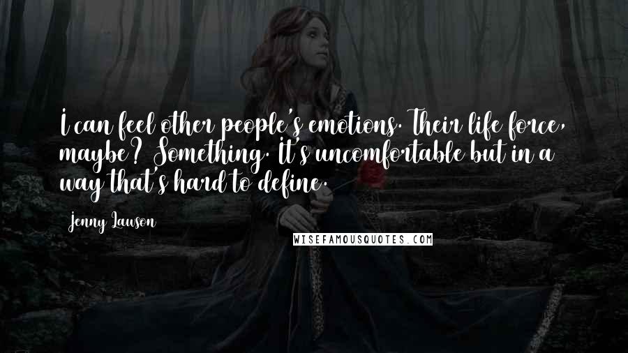 Jenny Lawson Quotes: I can feel other people's emotions. Their life force, maybe? Something. It's uncomfortable but in a way that's hard to define.