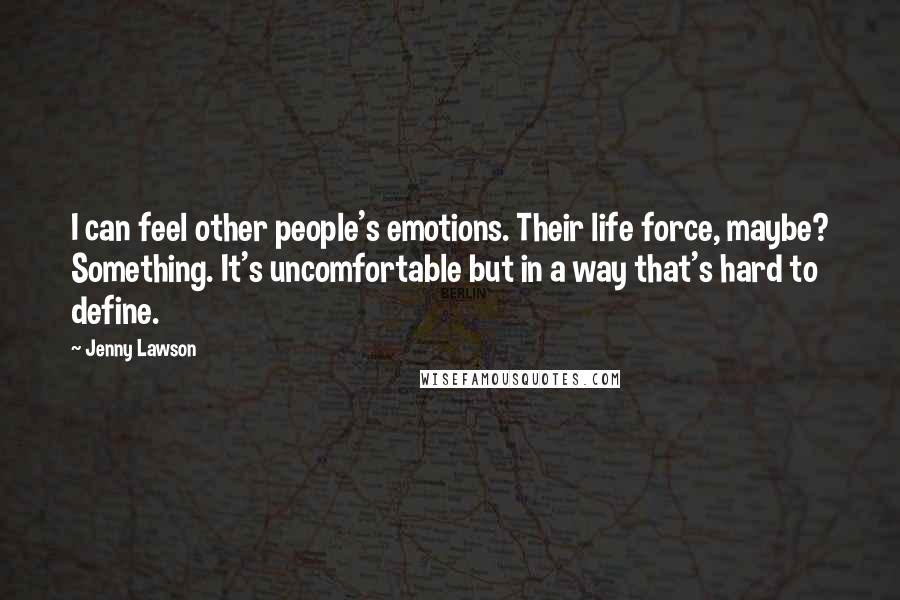 Jenny Lawson Quotes: I can feel other people's emotions. Their life force, maybe? Something. It's uncomfortable but in a way that's hard to define.