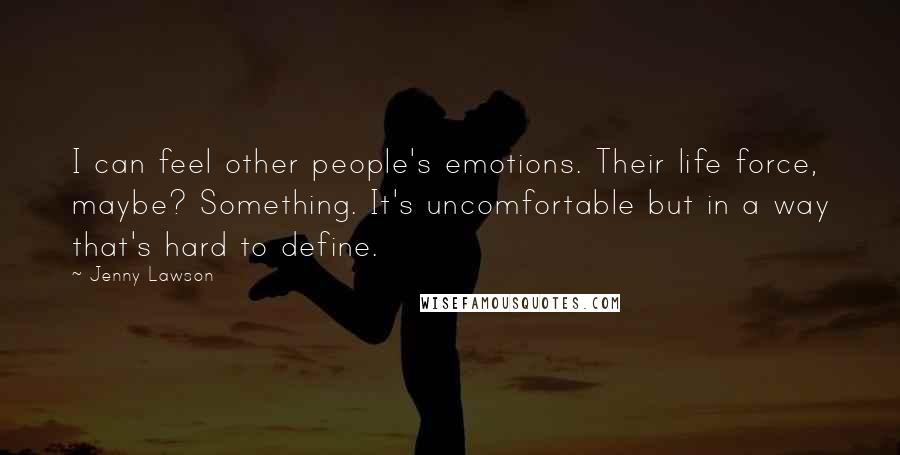 Jenny Lawson Quotes: I can feel other people's emotions. Their life force, maybe? Something. It's uncomfortable but in a way that's hard to define.