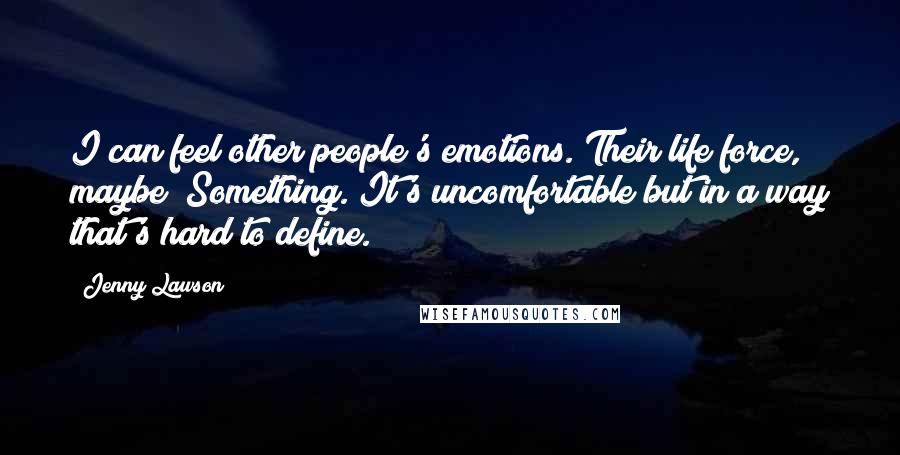 Jenny Lawson Quotes: I can feel other people's emotions. Their life force, maybe? Something. It's uncomfortable but in a way that's hard to define.