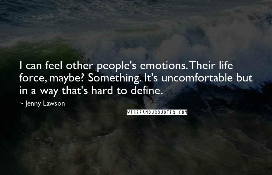 Jenny Lawson Quotes: I can feel other people's emotions. Their life force, maybe? Something. It's uncomfortable but in a way that's hard to define.