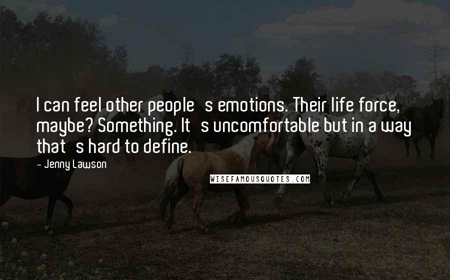 Jenny Lawson Quotes: I can feel other people's emotions. Their life force, maybe? Something. It's uncomfortable but in a way that's hard to define.