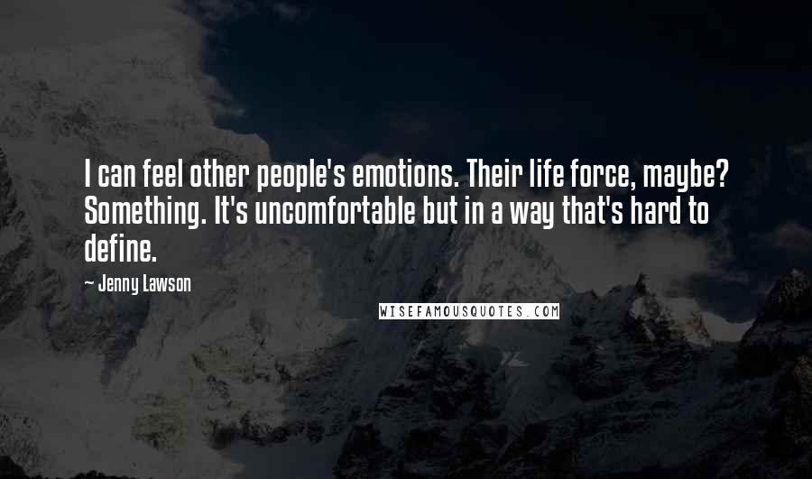 Jenny Lawson Quotes: I can feel other people's emotions. Their life force, maybe? Something. It's uncomfortable but in a way that's hard to define.