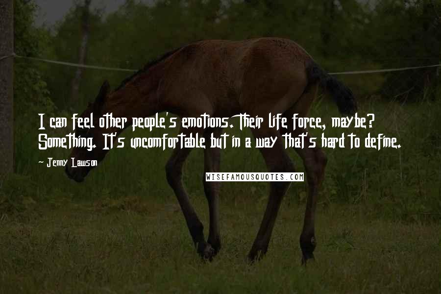 Jenny Lawson Quotes: I can feel other people's emotions. Their life force, maybe? Something. It's uncomfortable but in a way that's hard to define.