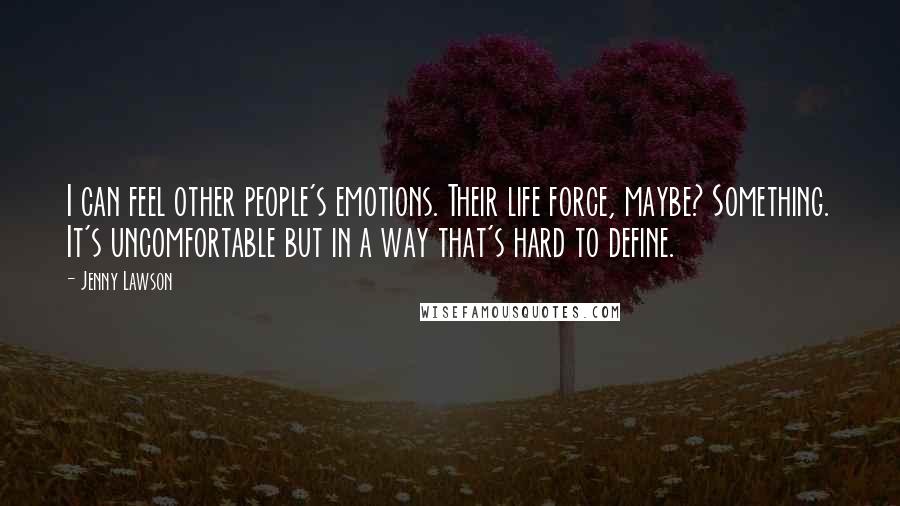 Jenny Lawson Quotes: I can feel other people's emotions. Their life force, maybe? Something. It's uncomfortable but in a way that's hard to define.
