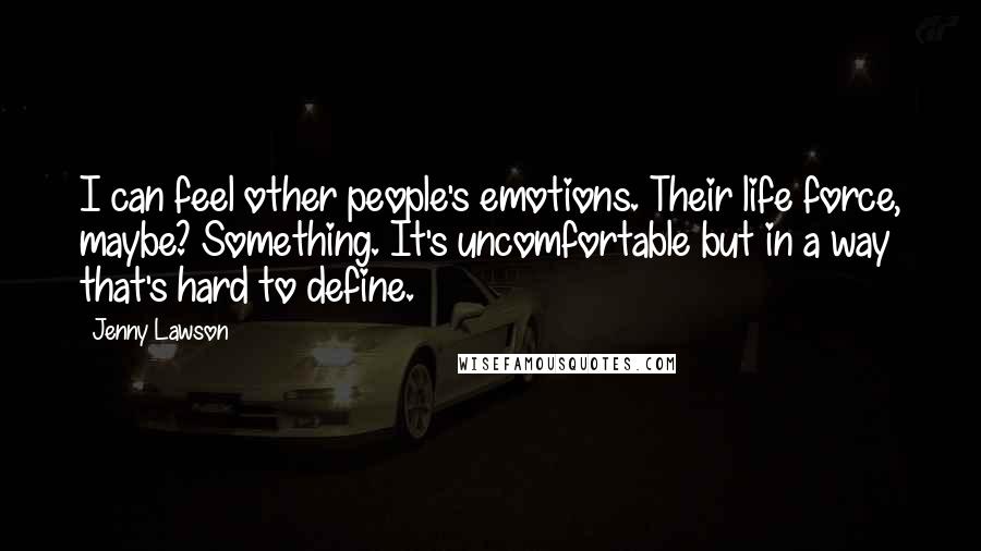 Jenny Lawson Quotes: I can feel other people's emotions. Their life force, maybe? Something. It's uncomfortable but in a way that's hard to define.