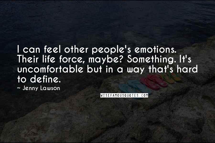 Jenny Lawson Quotes: I can feel other people's emotions. Their life force, maybe? Something. It's uncomfortable but in a way that's hard to define.