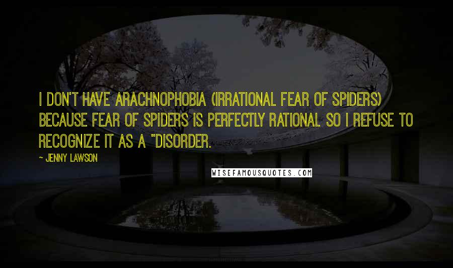 Jenny Lawson Quotes: I don't have arachnophobia (irrational fear of spiders) because fear of spiders is perfectly rational so I refuse to recognize it as a "disorder.