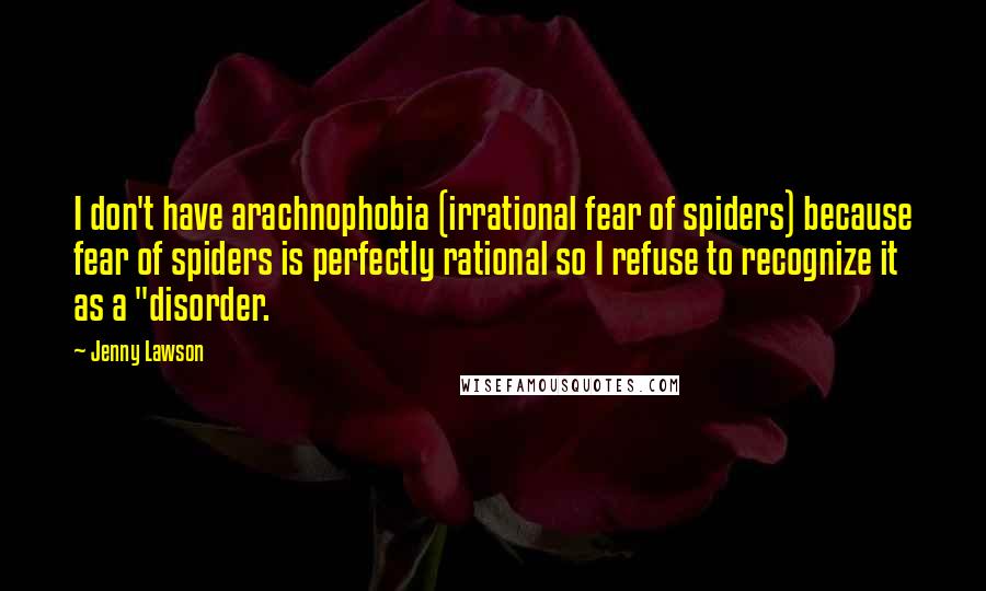 Jenny Lawson Quotes: I don't have arachnophobia (irrational fear of spiders) because fear of spiders is perfectly rational so I refuse to recognize it as a "disorder.