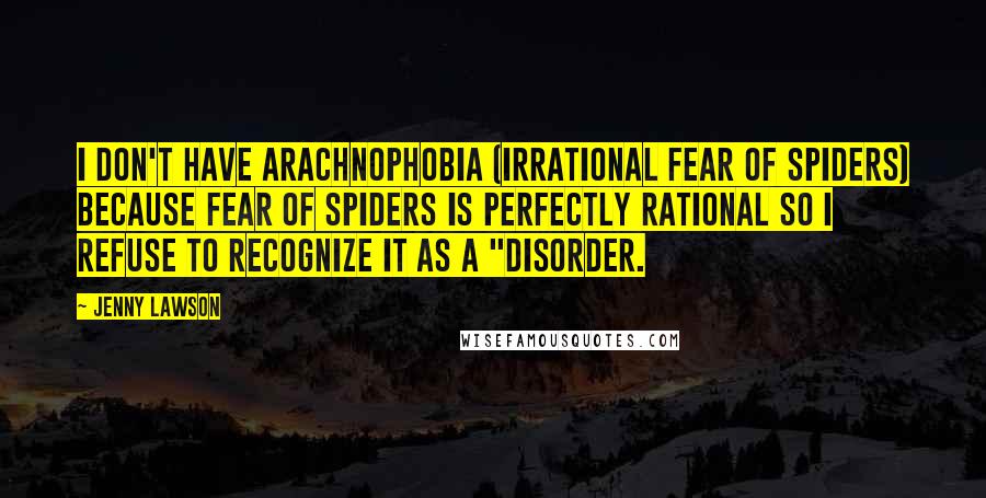 Jenny Lawson Quotes: I don't have arachnophobia (irrational fear of spiders) because fear of spiders is perfectly rational so I refuse to recognize it as a "disorder.