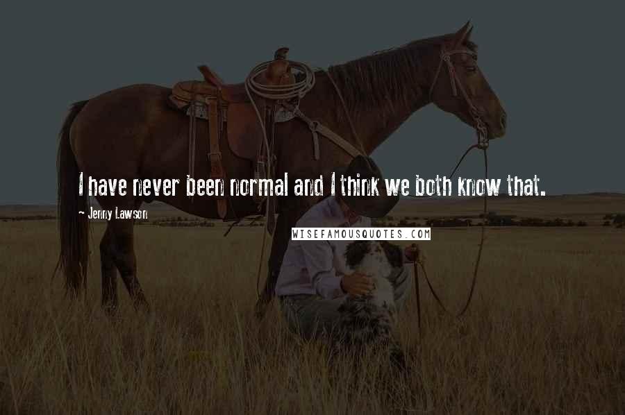 Jenny Lawson Quotes: I have never been normal and I think we both know that.