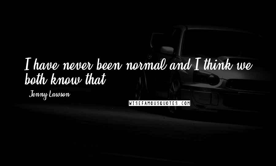 Jenny Lawson Quotes: I have never been normal and I think we both know that.