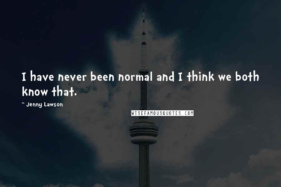 Jenny Lawson Quotes: I have never been normal and I think we both know that.
