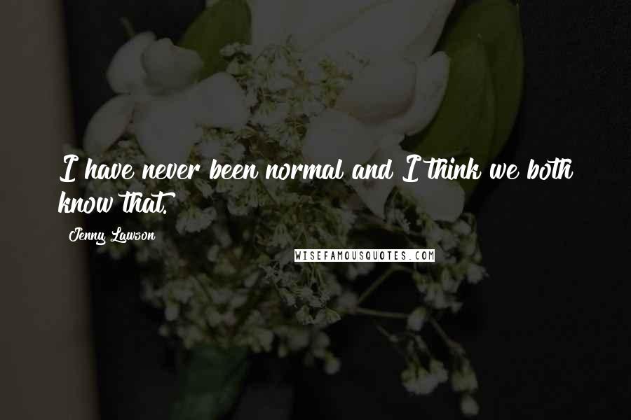 Jenny Lawson Quotes: I have never been normal and I think we both know that.