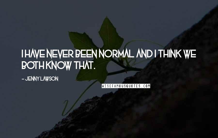 Jenny Lawson Quotes: I have never been normal and I think we both know that.