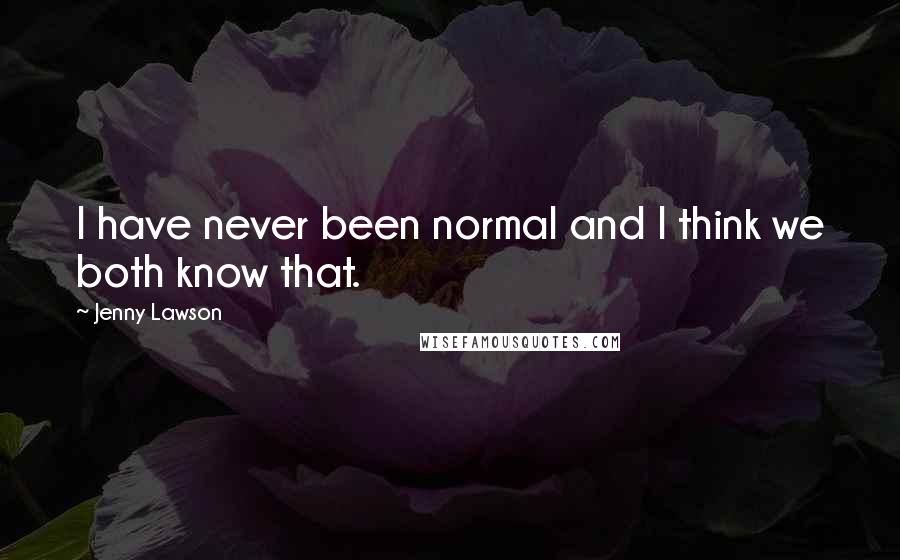 Jenny Lawson Quotes: I have never been normal and I think we both know that.