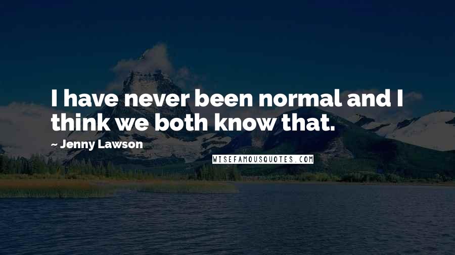 Jenny Lawson Quotes: I have never been normal and I think we both know that.