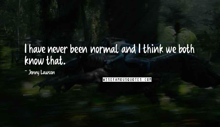 Jenny Lawson Quotes: I have never been normal and I think we both know that.