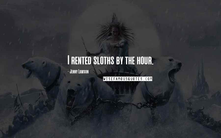 Jenny Lawson Quotes: I rented sloths by the hour.