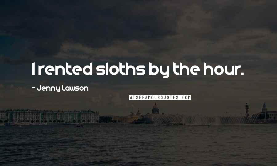 Jenny Lawson Quotes: I rented sloths by the hour.