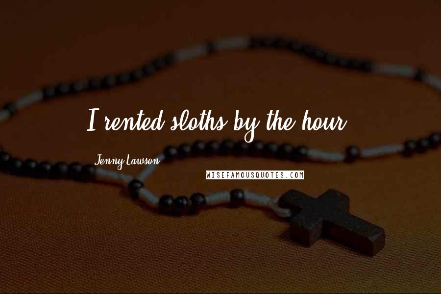 Jenny Lawson Quotes: I rented sloths by the hour.