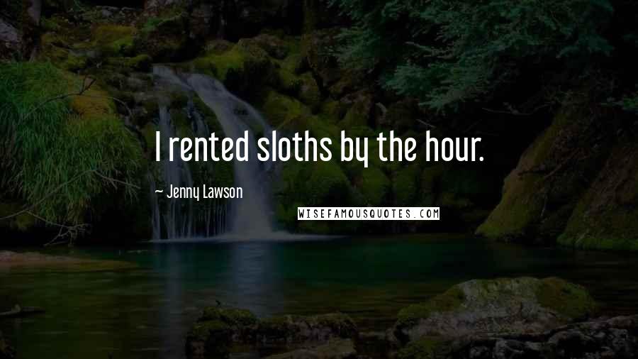 Jenny Lawson Quotes: I rented sloths by the hour.