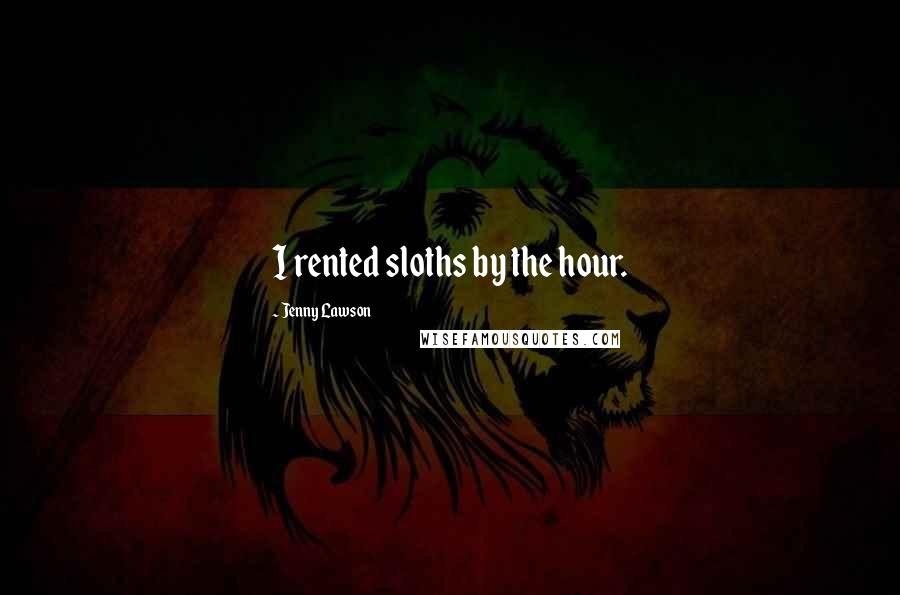 Jenny Lawson Quotes: I rented sloths by the hour.