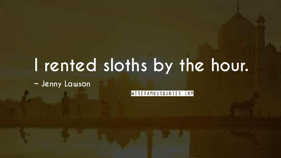 Jenny Lawson Quotes: I rented sloths by the hour.