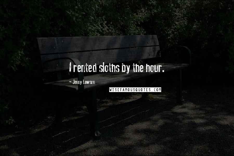Jenny Lawson Quotes: I rented sloths by the hour.