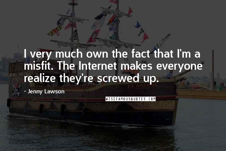 Jenny Lawson Quotes: I very much own the fact that I'm a misfit. The Internet makes everyone realize they're screwed up.