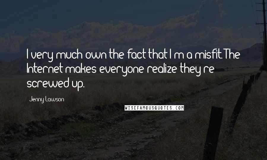 Jenny Lawson Quotes: I very much own the fact that I'm a misfit. The Internet makes everyone realize they're screwed up.