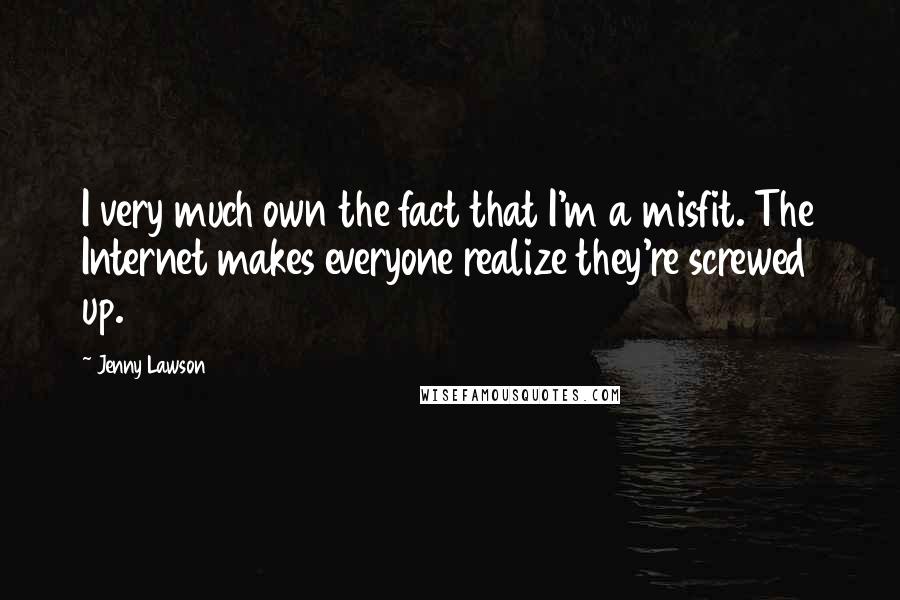 Jenny Lawson Quotes: I very much own the fact that I'm a misfit. The Internet makes everyone realize they're screwed up.