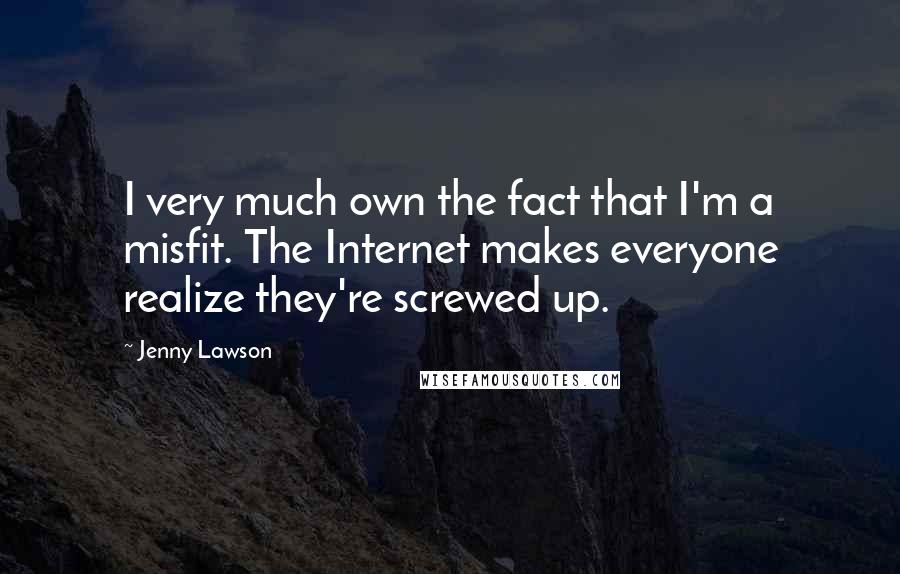 Jenny Lawson Quotes: I very much own the fact that I'm a misfit. The Internet makes everyone realize they're screwed up.