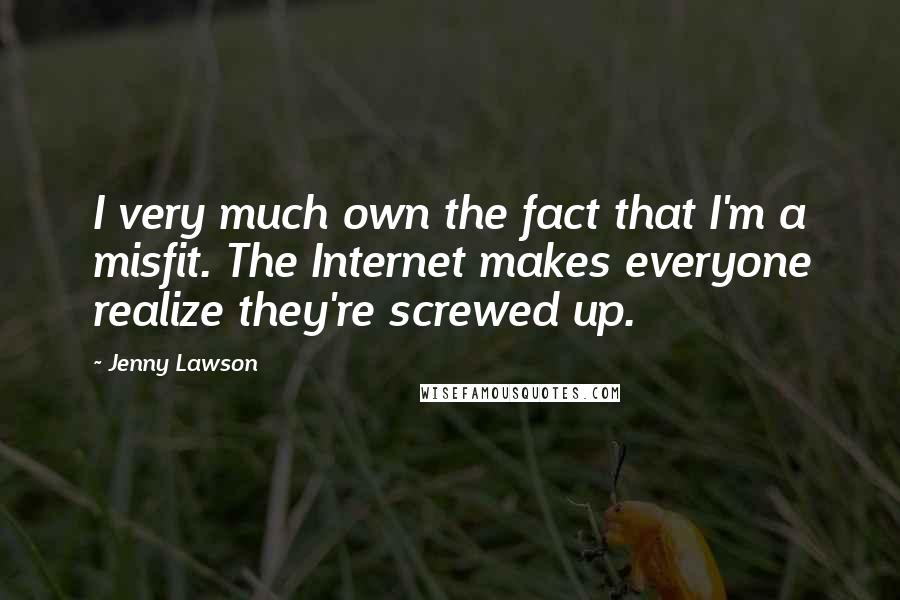 Jenny Lawson Quotes: I very much own the fact that I'm a misfit. The Internet makes everyone realize they're screwed up.