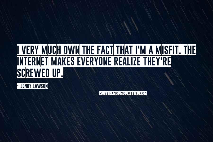 Jenny Lawson Quotes: I very much own the fact that I'm a misfit. The Internet makes everyone realize they're screwed up.