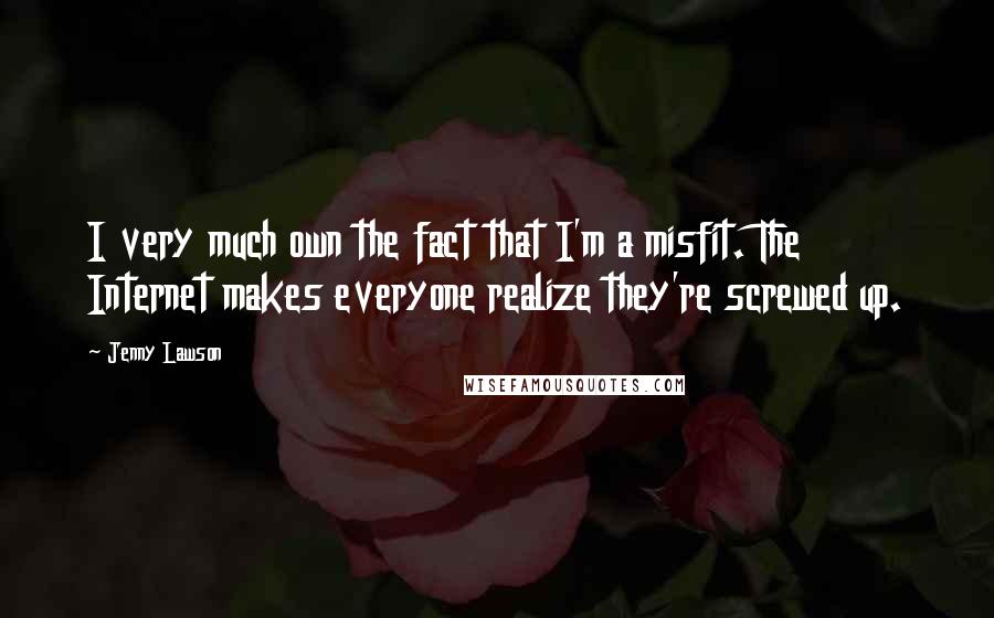 Jenny Lawson Quotes: I very much own the fact that I'm a misfit. The Internet makes everyone realize they're screwed up.
