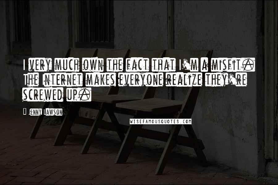Jenny Lawson Quotes: I very much own the fact that I'm a misfit. The Internet makes everyone realize they're screwed up.