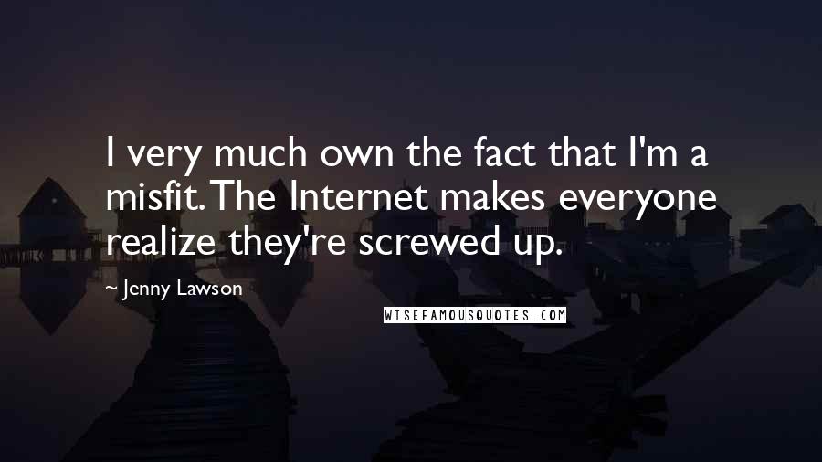 Jenny Lawson Quotes: I very much own the fact that I'm a misfit. The Internet makes everyone realize they're screwed up.