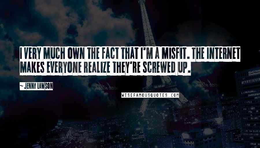 Jenny Lawson Quotes: I very much own the fact that I'm a misfit. The Internet makes everyone realize they're screwed up.