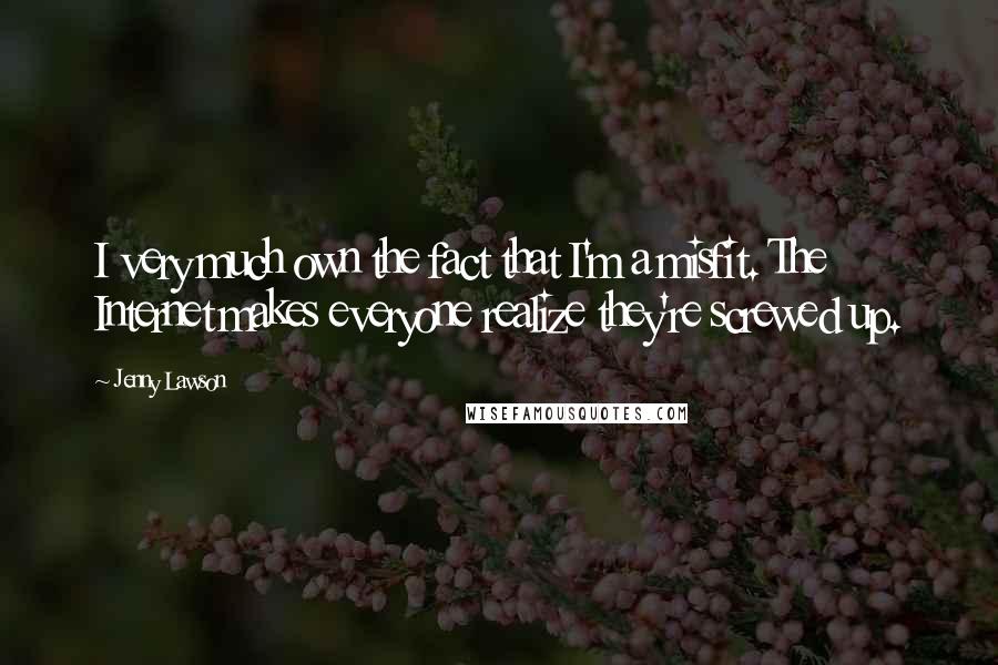 Jenny Lawson Quotes: I very much own the fact that I'm a misfit. The Internet makes everyone realize they're screwed up.