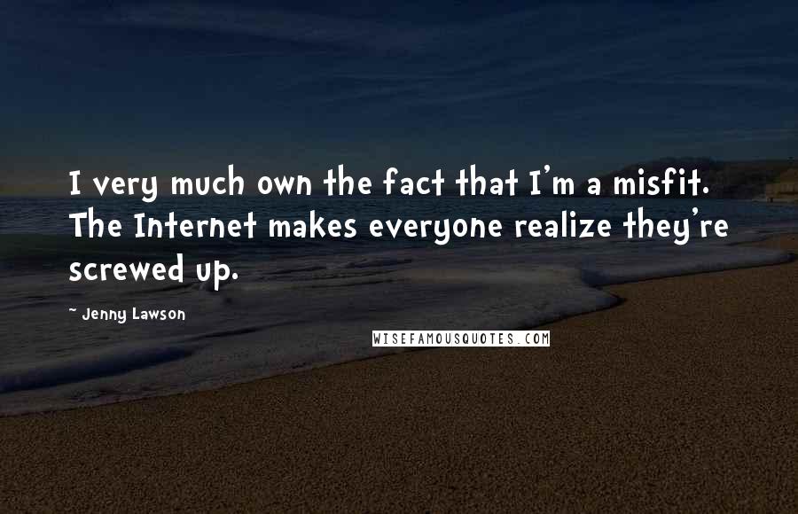 Jenny Lawson Quotes: I very much own the fact that I'm a misfit. The Internet makes everyone realize they're screwed up.