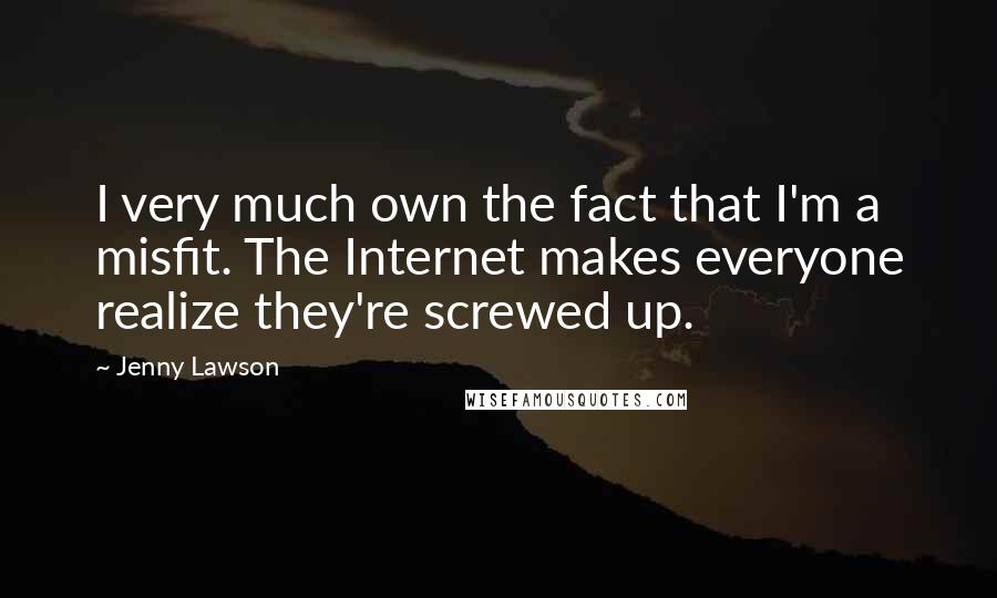 Jenny Lawson Quotes: I very much own the fact that I'm a misfit. The Internet makes everyone realize they're screwed up.