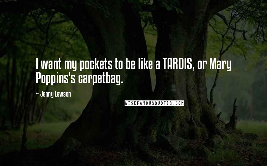 Jenny Lawson Quotes: I want my pockets to be like a TARDIS, or Mary Poppins's carpetbag.