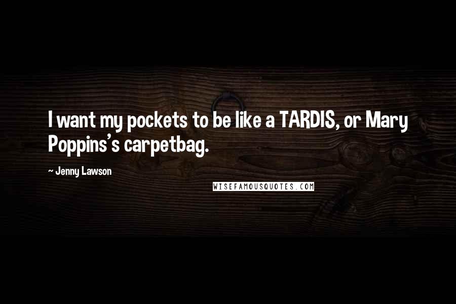 Jenny Lawson Quotes: I want my pockets to be like a TARDIS, or Mary Poppins's carpetbag.