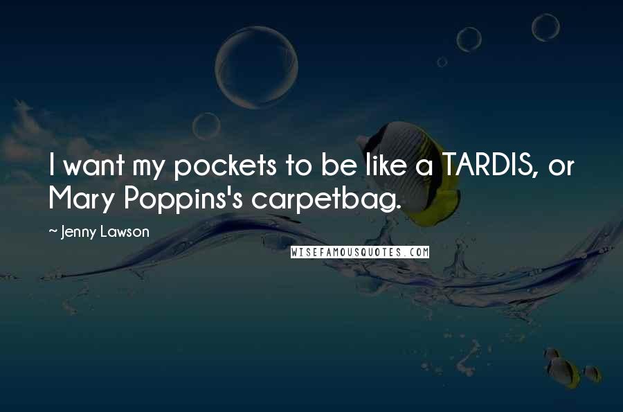 Jenny Lawson Quotes: I want my pockets to be like a TARDIS, or Mary Poppins's carpetbag.