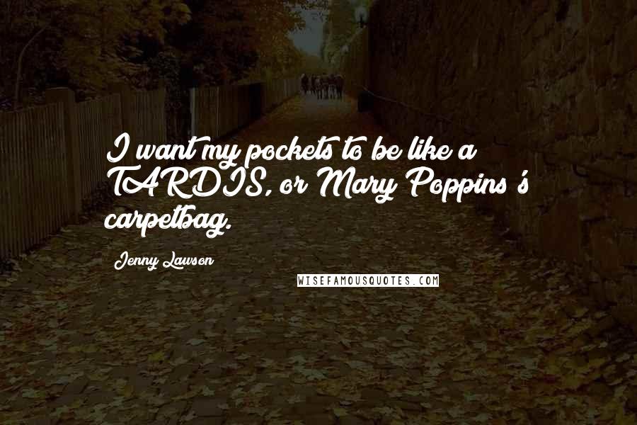 Jenny Lawson Quotes: I want my pockets to be like a TARDIS, or Mary Poppins's carpetbag.