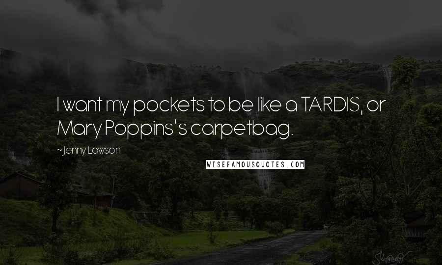 Jenny Lawson Quotes: I want my pockets to be like a TARDIS, or Mary Poppins's carpetbag.
