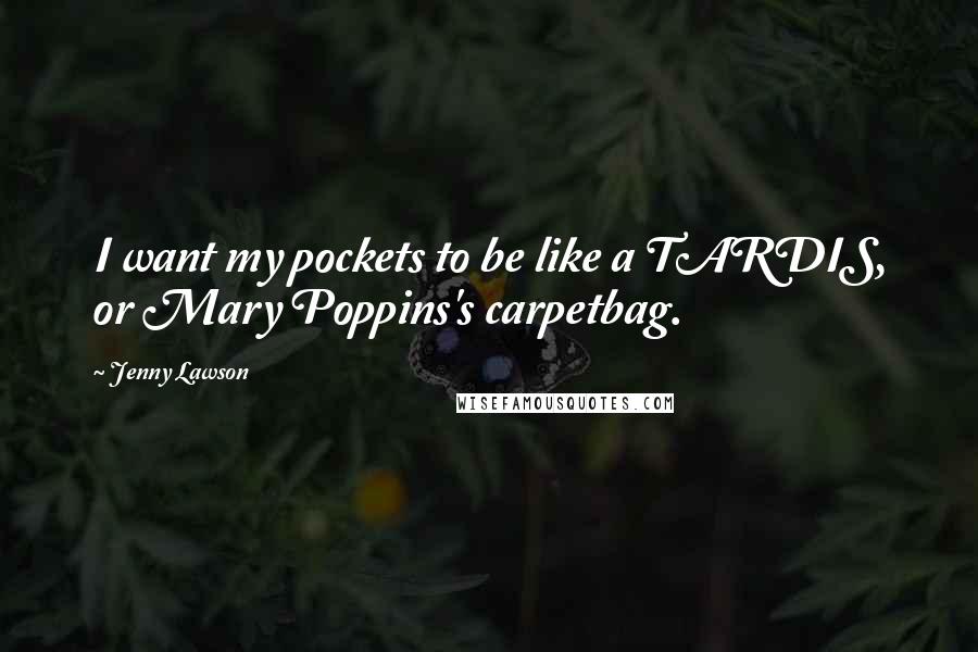 Jenny Lawson Quotes: I want my pockets to be like a TARDIS, or Mary Poppins's carpetbag.