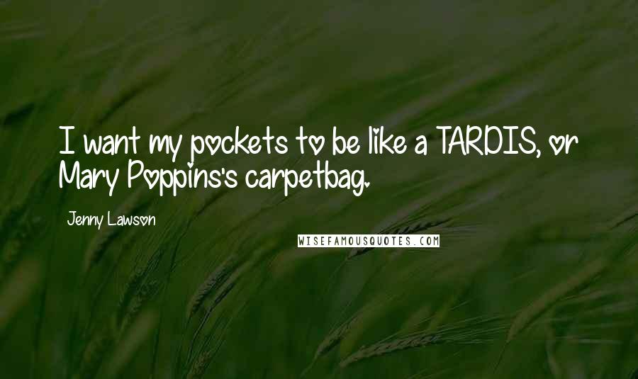 Jenny Lawson Quotes: I want my pockets to be like a TARDIS, or Mary Poppins's carpetbag.