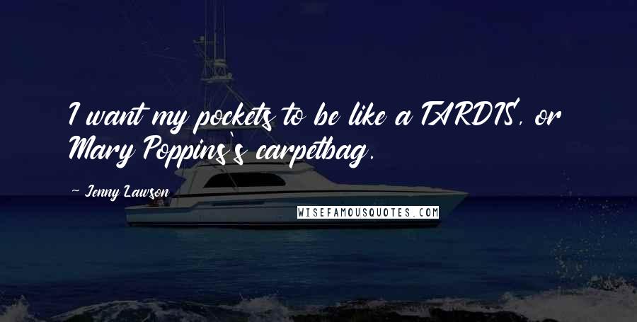 Jenny Lawson Quotes: I want my pockets to be like a TARDIS, or Mary Poppins's carpetbag.